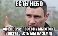 есть небо оно вверху поэтому мы стоит внизу то есть мы на земле