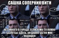 сашка соперник вити нет никого в городе, если кому-то нужно было бы здесь, он давно бы ко мне подошел