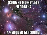 жопа не может без человека а человек без жопы