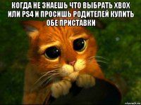 когда не знаешь что выбрать xbox или ps4 и просишь родителей купить обе приставки 