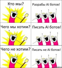 Кто мы? Разрабы AI ботов! Чего мы хотим? Писать AI ботов! Чего не хотим? Писать не AI ботов!