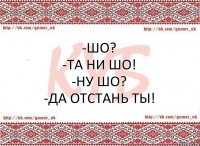 -Шо?
-Та ни шо!
-Ну шо?
-Да отстань ты!