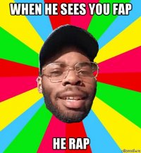 when he sees you fap he rap