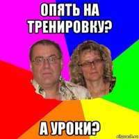 опять на тренировку? а уроки?