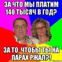 за что мы платим 140 тысяч в год? за то, чтобы ты на парах ржал?!