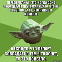 передержанка - это, когда одно лицо делает другому лицу то, что не хочет, но за то, что нужно в моменте. а если то, что делает совпадает с тем, что хочет, то это повезло.