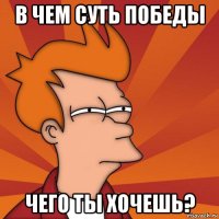 в чем суть победы чего ты хочешь?