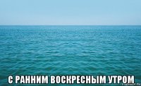  с ранним воскресным утром