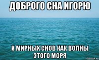 доброго сна игорю и мирных снов как волны этого моря