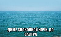  диме спокойной ночи, до завтра