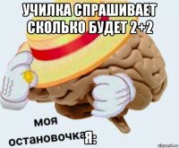 училка спрашивает сколько будет 2+2 я: