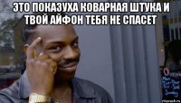 это показуха коварная штука и твой айфон тебя не спасет 