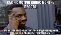 как я смотрю винкс а очень просто. насмихатся надо как учит айси над побежденым врагом чем дразнить его перед боем