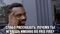  слабо рассказать: почему ты играешь именно во free fire?