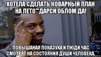 хотела сделать коварный план на лето'''дарси облом да! повышаная показуха и люди час смотрят на состояния души человека.