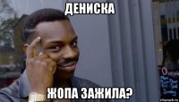 дениска жопа зажила?