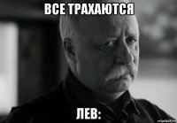 все трахаются лев: