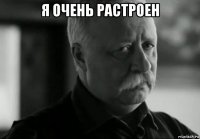 я очень растроен 