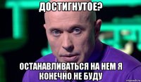 достигнутое? останавливаться на нем я конечно не буду