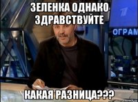 зеленка однако здравствуйте какая разница???