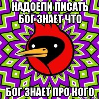 надоели писать бог знает что бог знает про кого