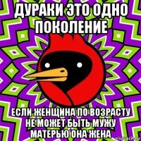 дураки это одно поколение если женщина по возрасту не может быть мужу матерью она жена