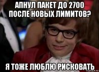 апнул пакет до 2700 после новых лимитов? я тоже люблю рисковать