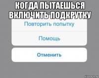 когда пытаешься включить подкрутку 