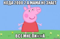 кода 2000 2 а мама не знает все мне пи##а