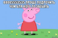 88005553535 проще подрочить чем бля кого то заебать 