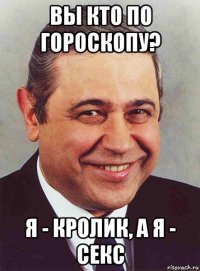 вы кто по гороскопу? я - кролик, а я - секс