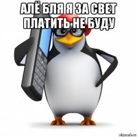 алё бля я за свет платить не буду 