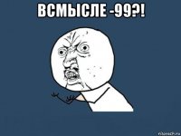 всмысле -99?! 