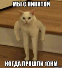 мы с никитой когда прошли 10км