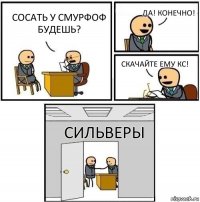 Сосать у смурфоф будешь? ДА! КОНЕЧНО! СКАЧАЙТЕ ЕМУ КС! Сильверы