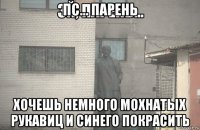 пс... парень хочешь немного мохнатых рукавиц и синего покрасить