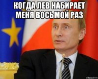 когда лев набирает меня восьмой раз 