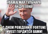 уважаемая гульнара андреевна! с днем рождения! fortune invest гордится вами!