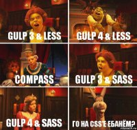 gulp 3 & less gulp 4 & less compass gulp 3 & sass gulp 4 & sass го на css'е ебанём?