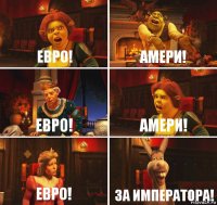 Евро! Амери! Евро! Амери! Евро! ЗА ИМПЕРАТОРА!