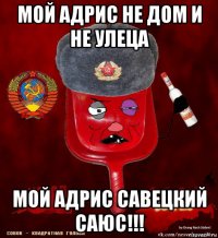 мой адрис не дом и не улеца мой адрис савецкий саюс!!!