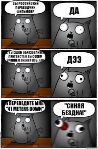 вы российский переводчик фильмов? да с высшим образованием лингвиста и высоким уровнем знания языка? дээ А переведите мне: "47 Meters Down" "СИНЯЯ БЕЗДНА!"