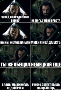 Чувак, го продолжим в циву Не могу, у меня работа Но мы же уже начали У меня колда есть Ты же обещал Немецкий еще Блядь, мы никогда не доиграем Ружжо делает пыщь пыщь пыщь