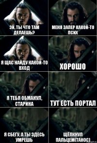 Эй, ты что там делаешь? Меня запер какой-то псих Я щас найду какой-то вход Хорошо Я тебя обманул, старина Тут есть портал Я сбегу, а ты здесь умрешь Щёлкнул пальцем(Танос)