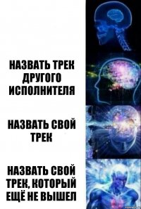  НАЗВАТЬ ТРЕК ДРУГОГО ИСПОЛНИТЕЛЯ НАЗВАТЬ СВОЙ ТРЕК НАЗВАТЬ СВОЙ ТРЕК, КОТОРЫЙ ЕЩЁ НЕ ВЫШЕЛ