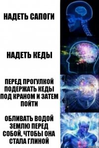 надеть сапоги надеть кеды перед прогулкой подержать кеды под краном и затем пойти обливать водой землю перед собой, чтобы она стала глиной