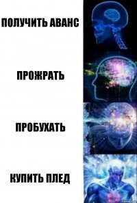 Получить аванс Прожрать Пробухать Купить плед