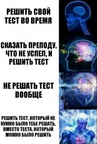 Решить свой тест во время Сказать преподу, что не успел, и решить тест Не решать тест вообще Решить тест, который не нужно было тебе решать, вместо теста, который можно было решить