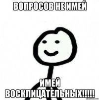 вопросов не имей имей восклицательных!!!!!