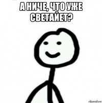 а ниче, что уже светайет? 